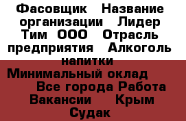 Фасовщик › Название организации ­ Лидер Тим, ООО › Отрасль предприятия ­ Алкоголь, напитки › Минимальный оклад ­ 34 000 - Все города Работа » Вакансии   . Крым,Судак